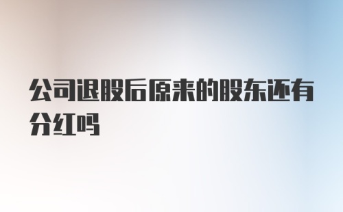 公司退股后原来的股东还有分红吗