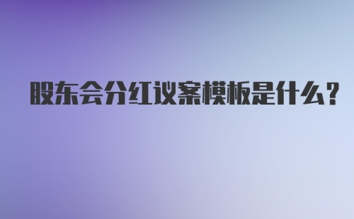 股东会分红议案模板是什么？