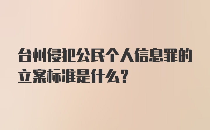 台州侵犯公民个人信息罪的立案标准是什么？