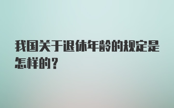 我国关于退休年龄的规定是怎样的？