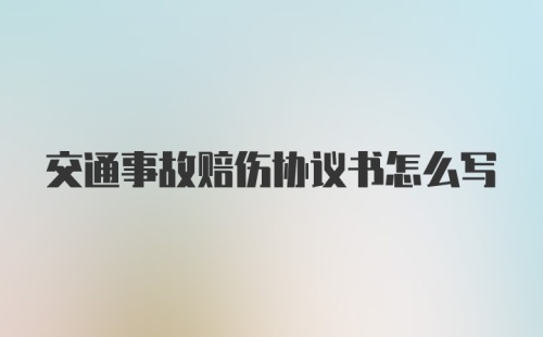 交通事故赔伤协议书怎么写