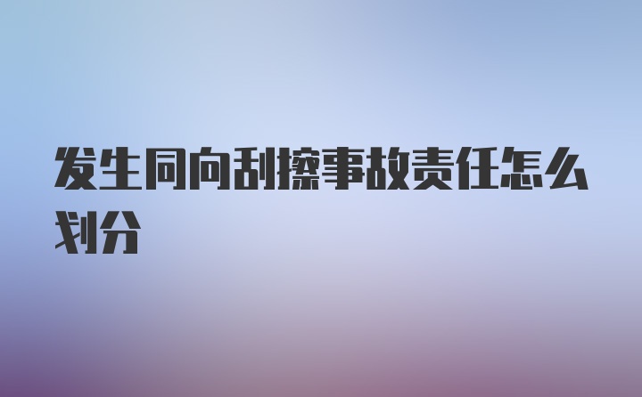 发生同向刮擦事故责任怎么划分