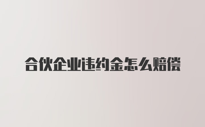 合伙企业违约金怎么赔偿