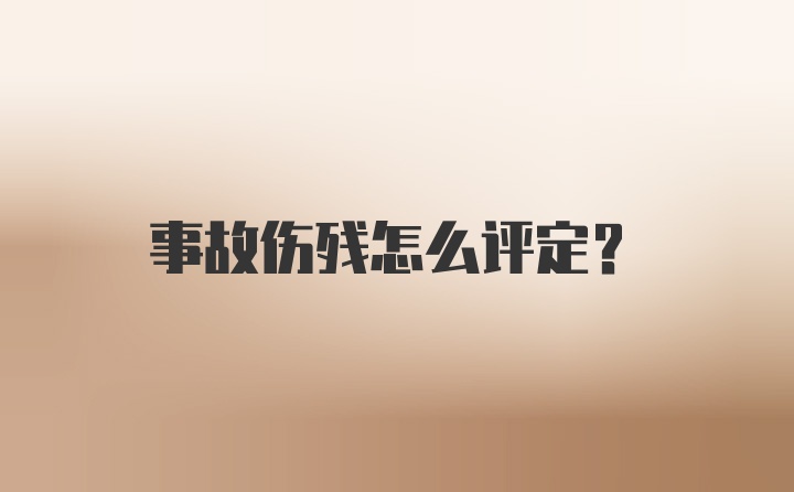 事故伤残怎么评定？