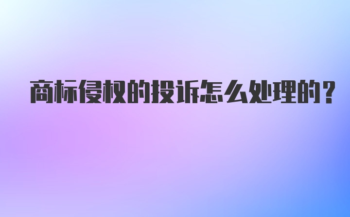 商标侵权的投诉怎么处理的？