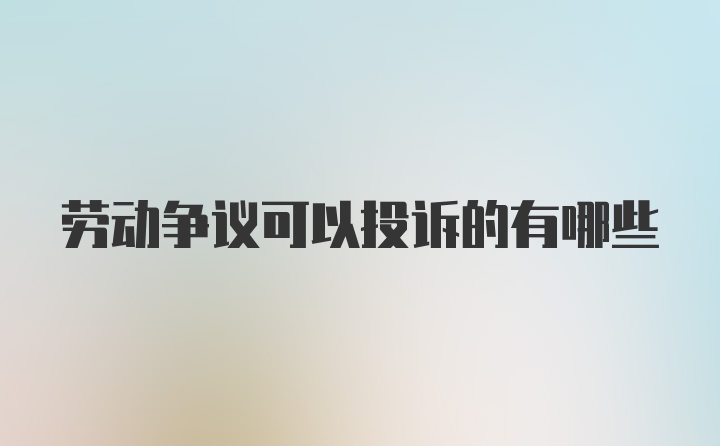 劳动争议可以投诉的有哪些