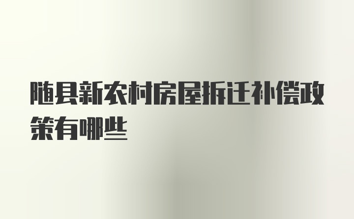 随县新农村房屋拆迁补偿政策有哪些