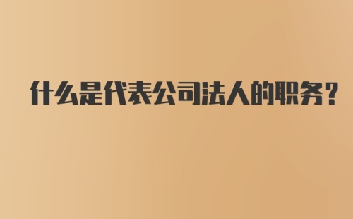 什么是代表公司法人的职务？