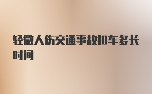 轻微人伤交通事故扣车多长时间