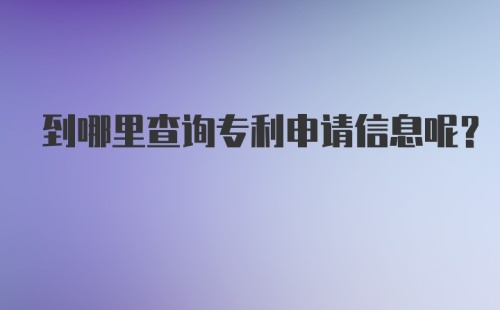 到哪里查询专利申请信息呢？