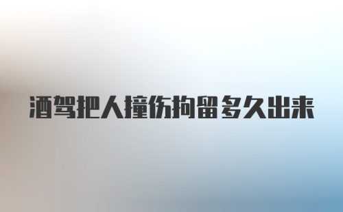 酒驾把人撞伤拘留多久出来