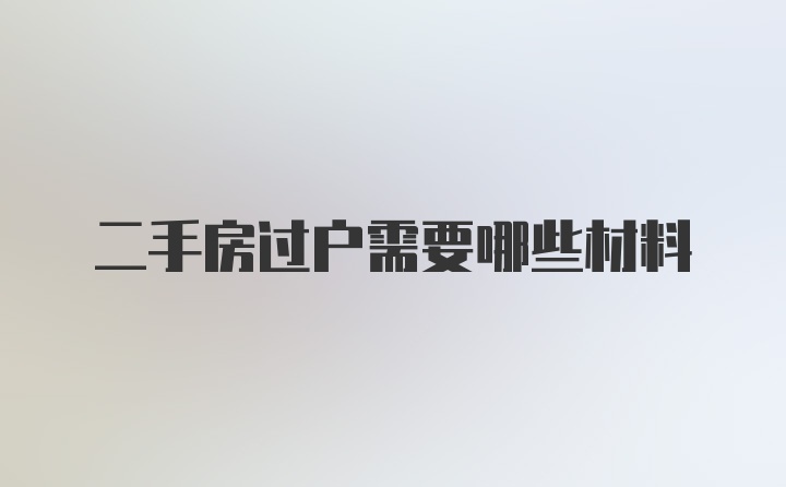 二手房过户需要哪些材料