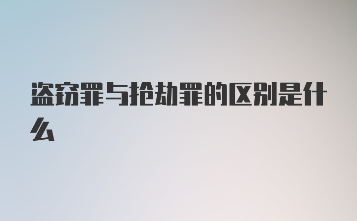 盗窃罪与抢劫罪的区别是什么