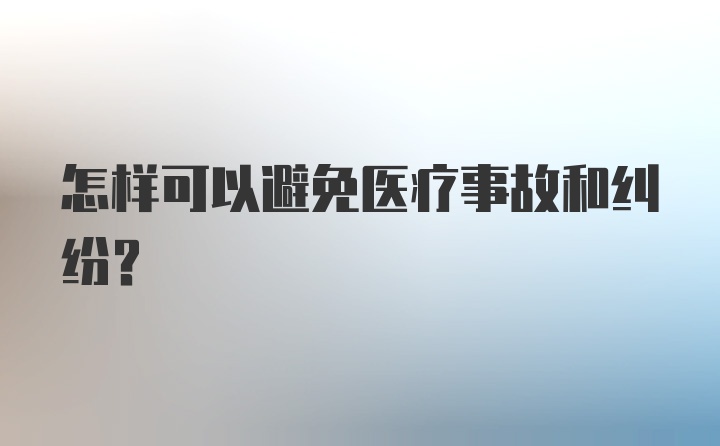 怎样可以避免医疗事故和纠纷？