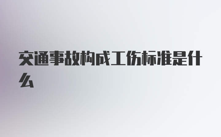 交通事故构成工伤标准是什么