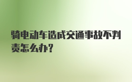 骑电动车造成交通事故不判责怎么办？