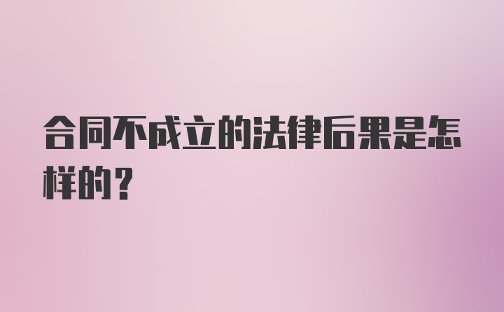 合同不成立的法律后果是怎样的？