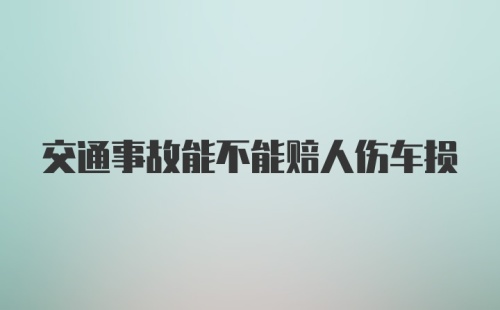 交通事故能不能赔人伤车损