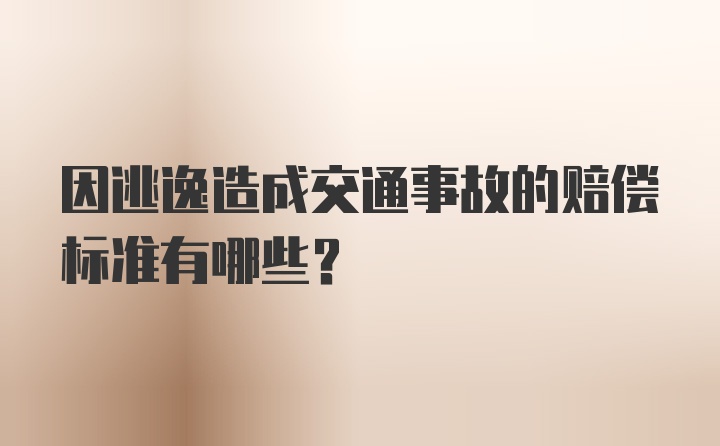 因逃逸造成交通事故的赔偿标准有哪些?