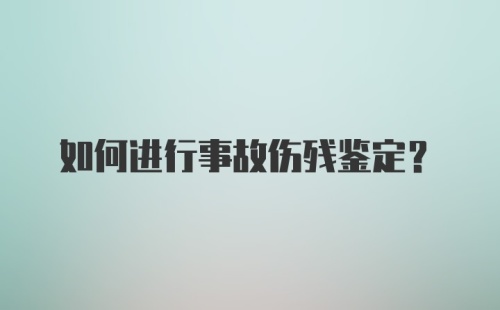 如何进行事故伤残鉴定？