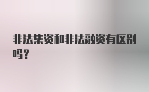 非法集资和非法融资有区别吗？