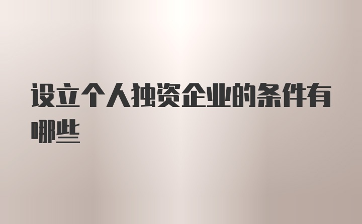 设立个人独资企业的条件有哪些