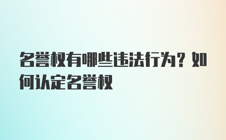 名誉权有哪些违法行为？如何认定名誉权