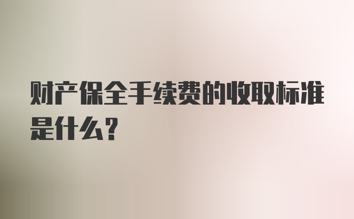 财产保全手续费的收取标准是什么？