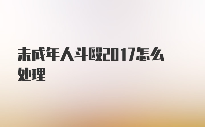 未成年人斗殴2017怎么处理