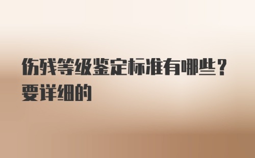 伤残等级鉴定标准有哪些？要详细的