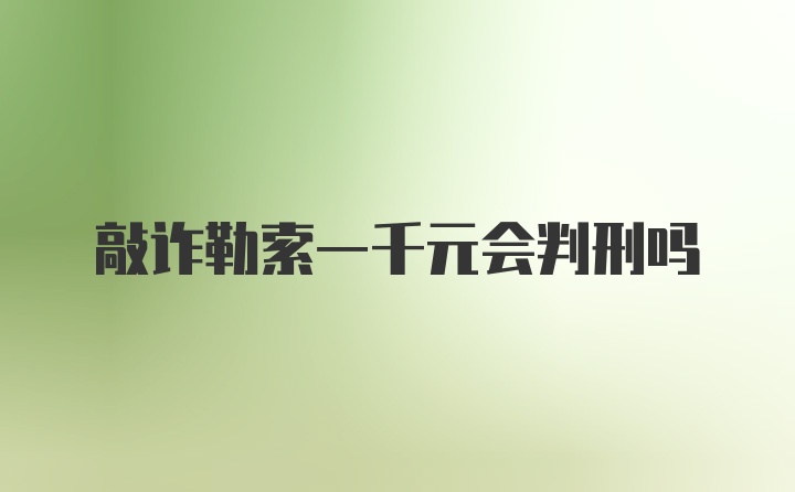 敲诈勒索一千元会判刑吗