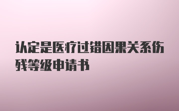 认定是医疗过错因果关系伤残等级申请书