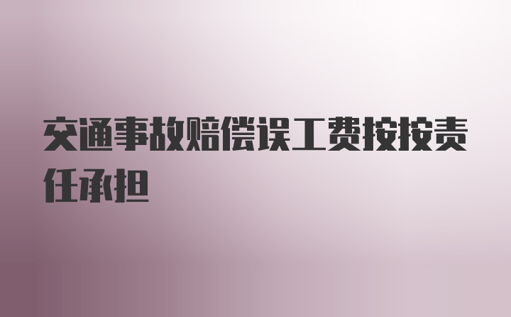 交通事故赔偿误工费按按责任承担