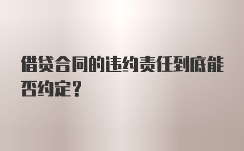 借贷合同的违约责任到底能否约定？