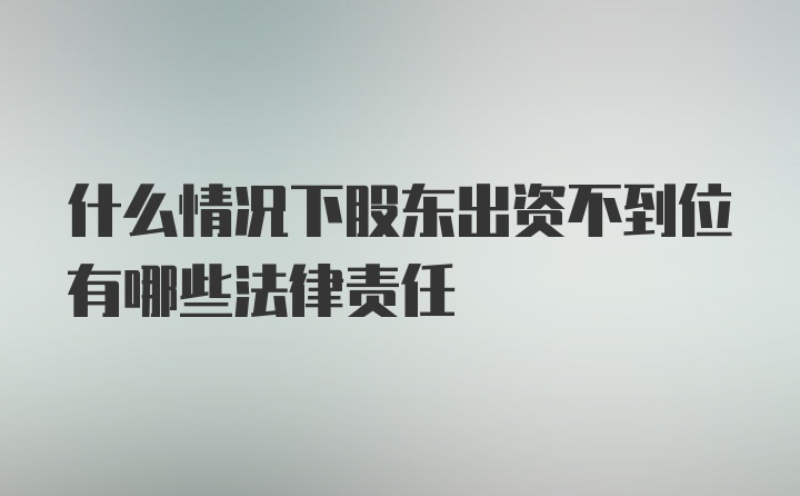 什么情况下股东出资不到位有哪些法律责任