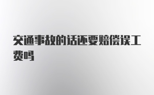 交通事故的话还要赔偿误工费吗