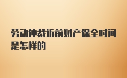 劳动仲裁诉前财产保全时间是怎样的