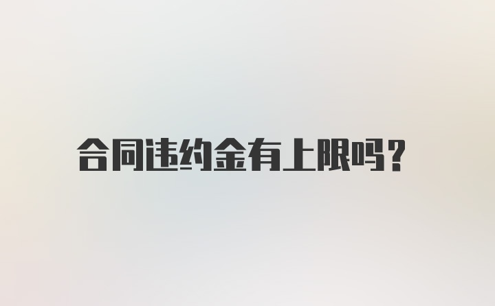 合同违约金有上限吗？