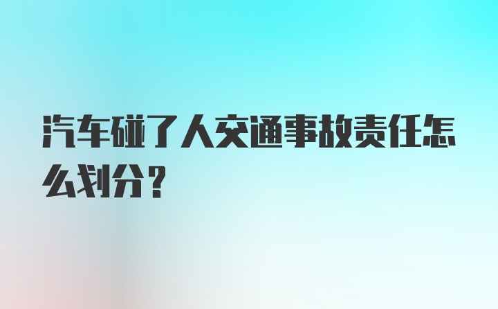 汽车碰了人交通事故责任怎么划分？