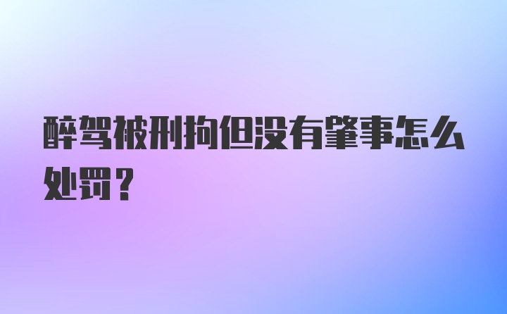 醉驾被刑拘但没有肇事怎么处罚?