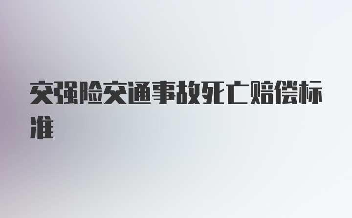 交强险交通事故死亡赔偿标准