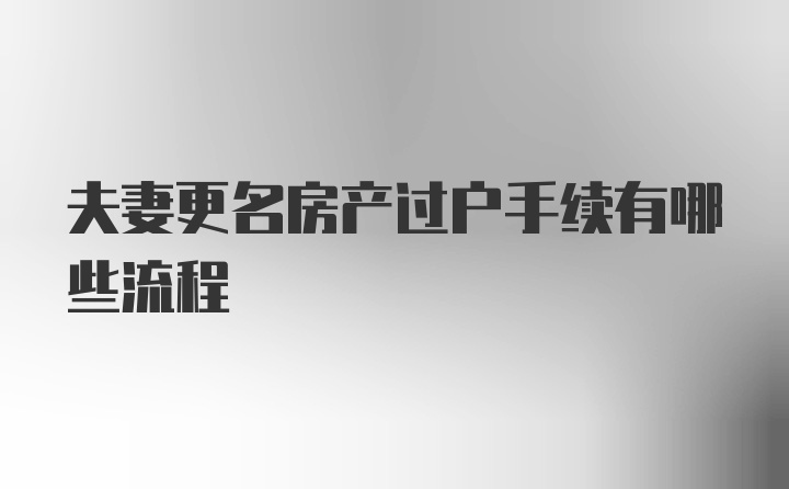 夫妻更名房产过户手续有哪些流程