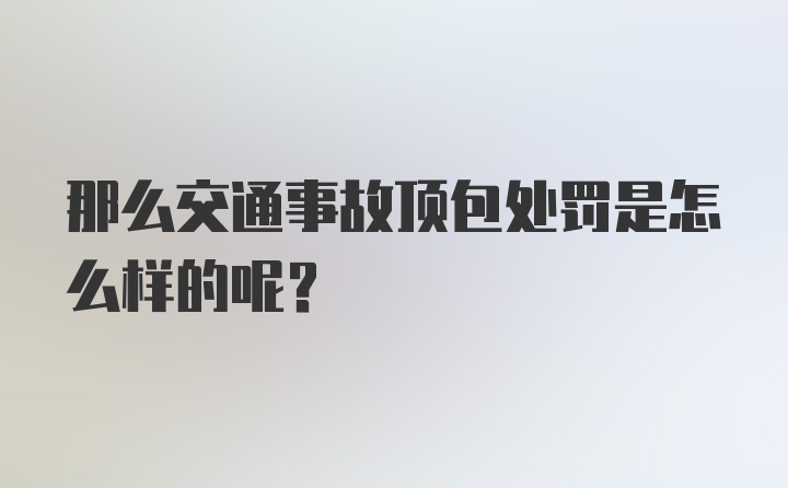 那么交通事故顶包处罚是怎么样的呢？