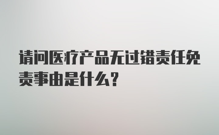 请问医疗产品无过错责任免责事由是什么？