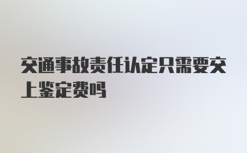 交通事故责任认定只需要交上鉴定费吗