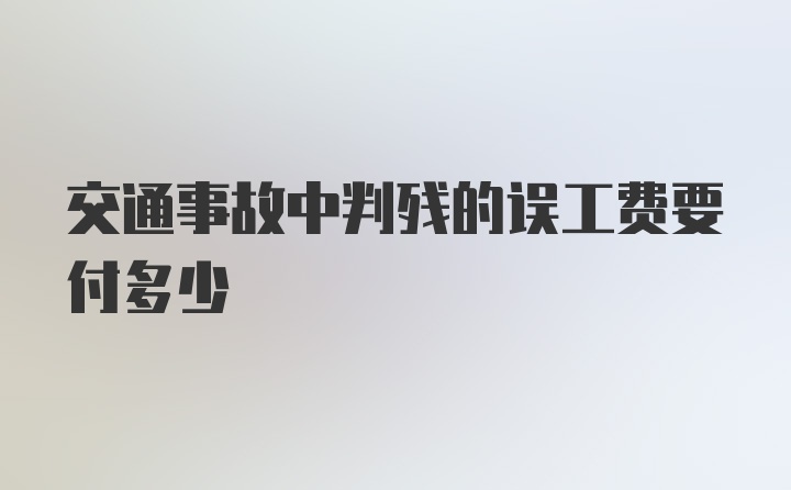 交通事故中判残的误工费要付多少