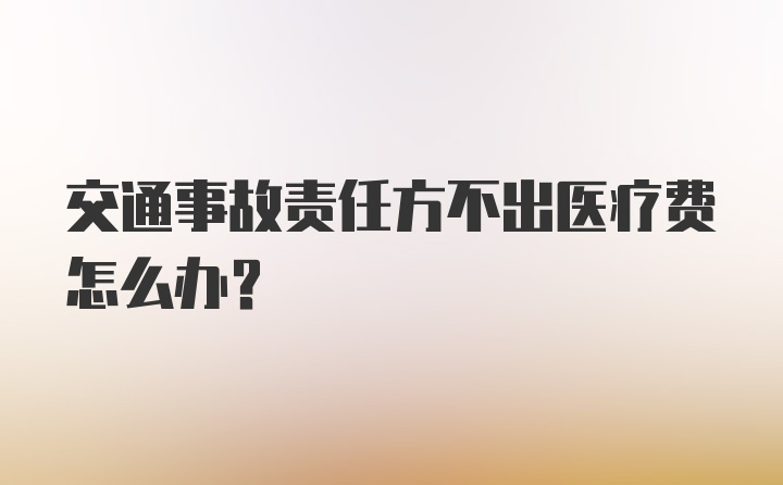 交通事故责任方不出医疗费怎么办？