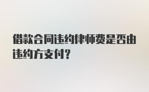 借款合同违约律师费是否由违约方支付?