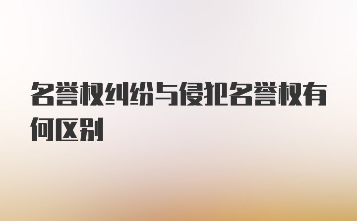 名誉权纠纷与侵犯名誉权有何区别