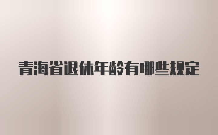 青海省退休年龄有哪些规定